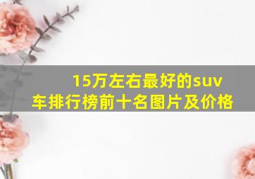 15万左右最好的suv车排行榜前十名图片及价格