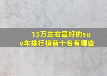 15万左右最好的suv车排行榜前十名有哪些