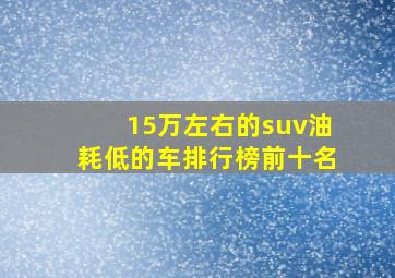 15万左右的suv油耗低的车排行榜前十名