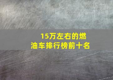 15万左右的燃油车排行榜前十名