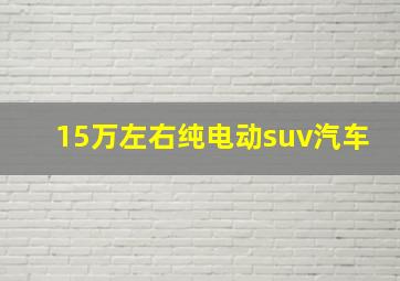 15万左右纯电动suv汽车