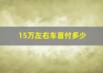 15万左右车首付多少