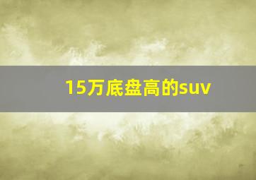 15万底盘高的suv