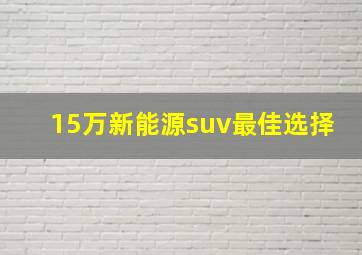 15万新能源suv最佳选择