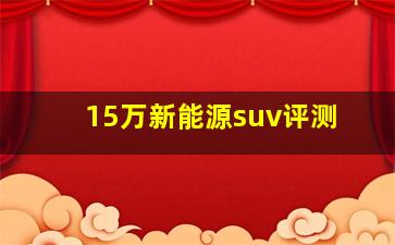 15万新能源suv评测