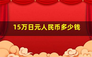 15万日元人民币多少钱