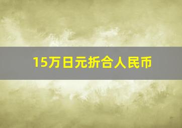 15万日元折合人民币