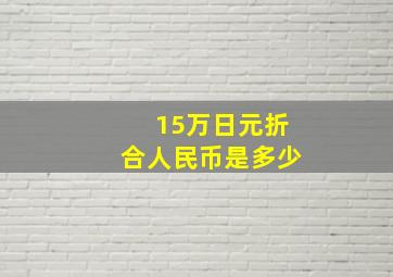 15万日元折合人民币是多少