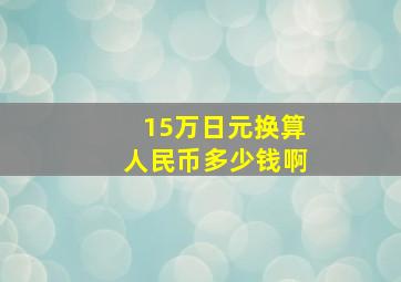 15万日元换算人民币多少钱啊