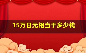 15万日元相当于多少钱