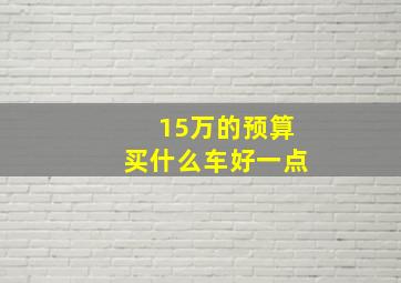 15万的预算买什么车好一点