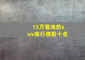 15万落地的suv排行榜前十名