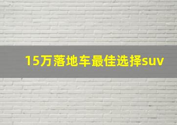 15万落地车最佳选择suv