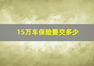 15万车保险要交多少