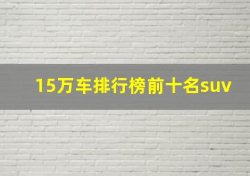 15万车排行榜前十名suv