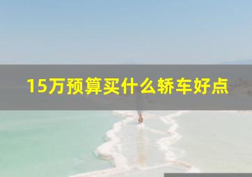 15万预算买什么轿车好点