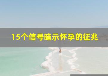 15个信号暗示怀孕的征兆