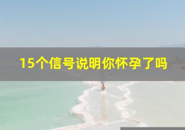 15个信号说明你怀孕了吗