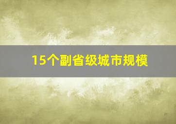 15个副省级城市规模