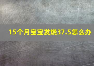 15个月宝宝发烧37.5怎么办