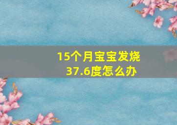 15个月宝宝发烧37.6度怎么办