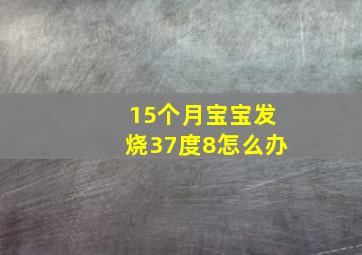 15个月宝宝发烧37度8怎么办