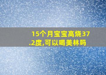 15个月宝宝高烧37.2度,可以喝美林吗