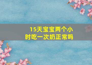 15天宝宝两个小时吃一次奶正常吗