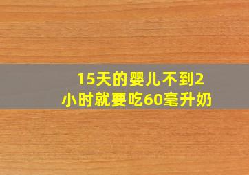 15天的婴儿不到2小时就要吃60毫升奶