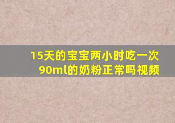 15天的宝宝两小时吃一次90ml的奶粉正常吗视频