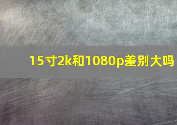 15寸2k和1080p差别大吗