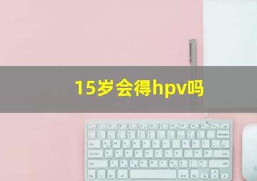 15岁会得hpv吗