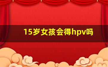 15岁女孩会得hpv吗