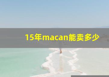 15年macan能卖多少