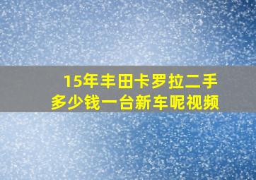 15年丰田卡罗拉二手多少钱一台新车呢视频