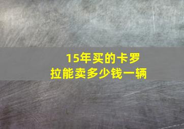 15年买的卡罗拉能卖多少钱一辆