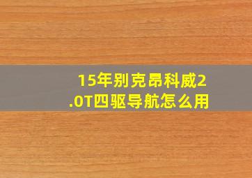 15年别克昂科威2.0T四驱导航怎么用