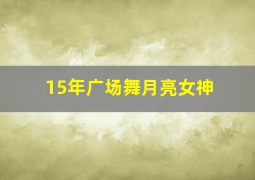 15年广场舞月亮女神