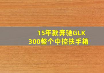 15年款奔驰GLK300整个中控扶手箱