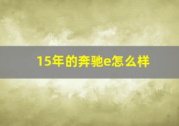 15年的奔驰e怎么样