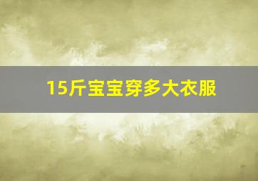 15斤宝宝穿多大衣服