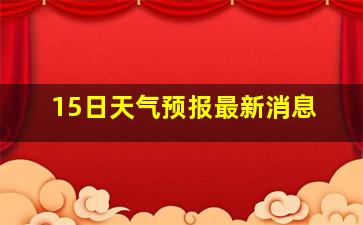 15日天气预报最新消息