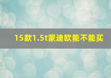 15款1.5t蒙迪欧能不能买