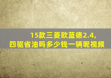 15款三菱欧蓝德2.4,四驱省油吗多少钱一辆呢视频