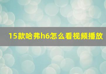 15款哈弗h6怎么看视频播放