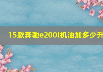 15款奔驰e200l机油加多少升