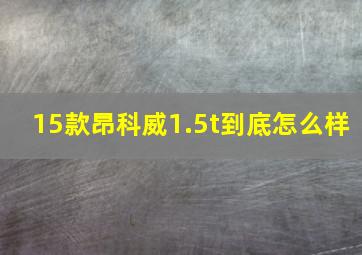 15款昂科威1.5t到底怎么样