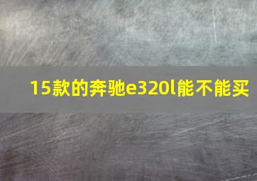 15款的奔驰e320l能不能买