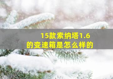 15款索纳塔1.6的变速箱是怎么样的