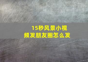 15秒风景小视频发朋友圈怎么发